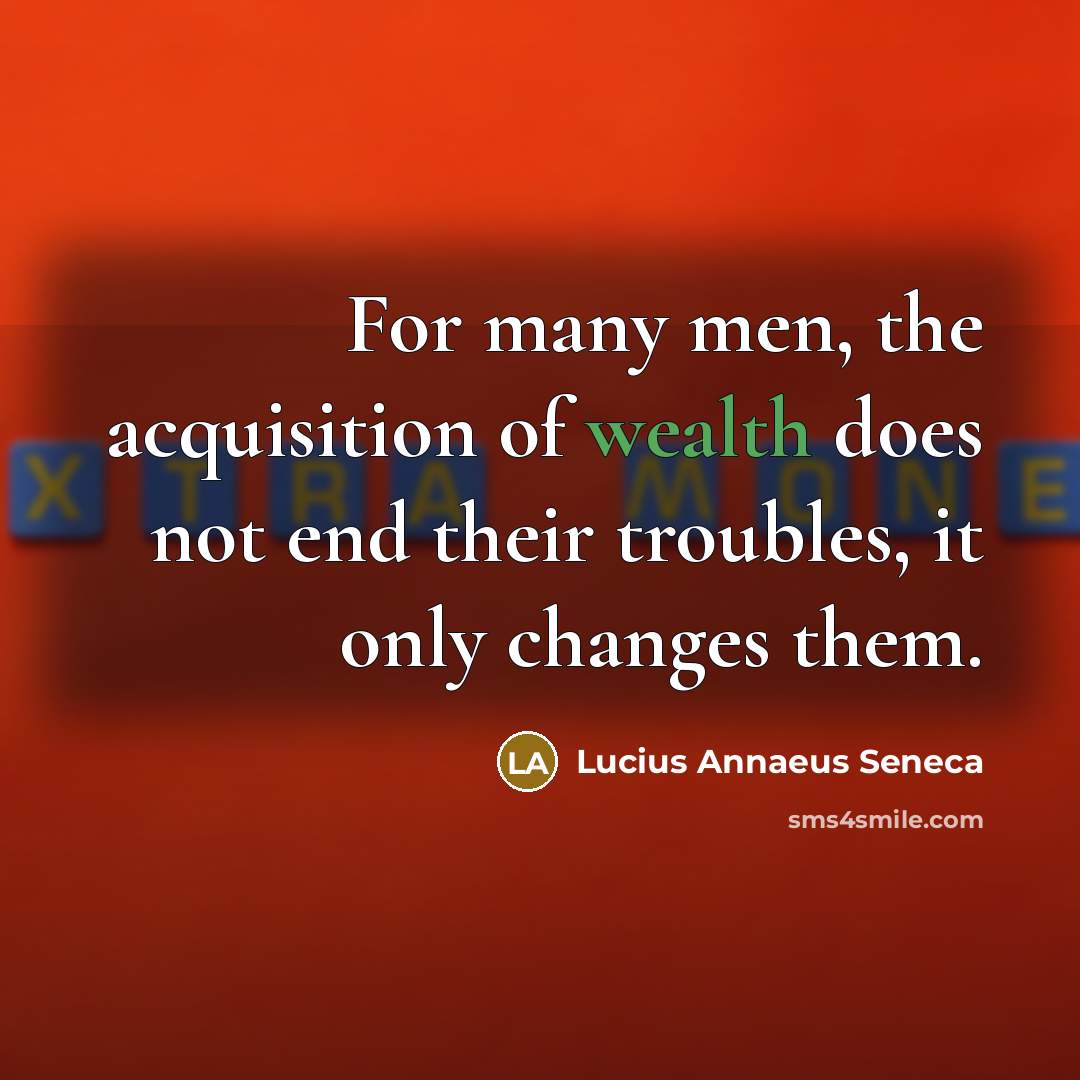 “For many men, the acquisition of wealth does not end…” quote by Lucius Annaeus Seneca