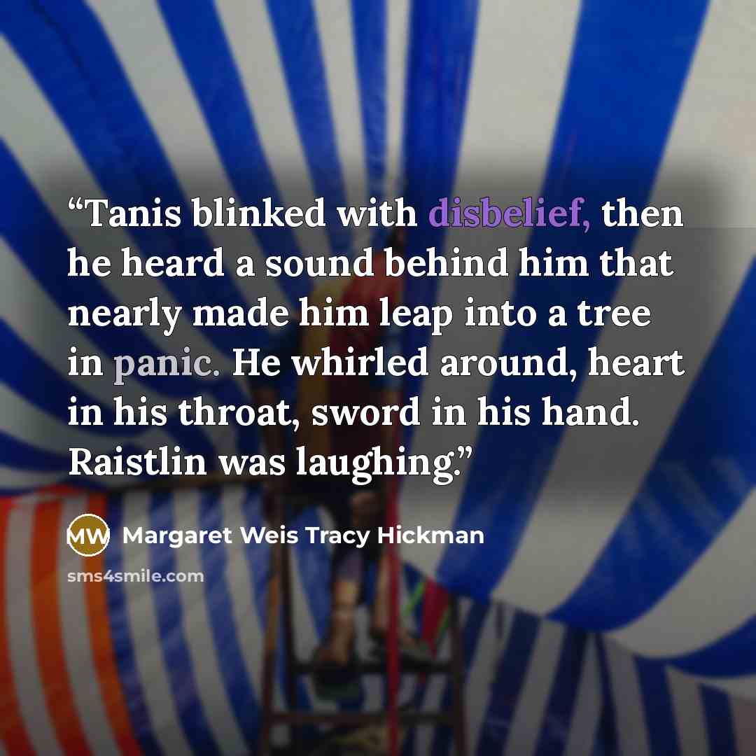 “Tanis blinked with disbelief, then he heard a sound behind him that nearly made him leap into a tree in panic. He whirled around, heart in his throat, sword in his hand. Raistlin was laughing.” quote by Margaret Weis Tracy Hickman