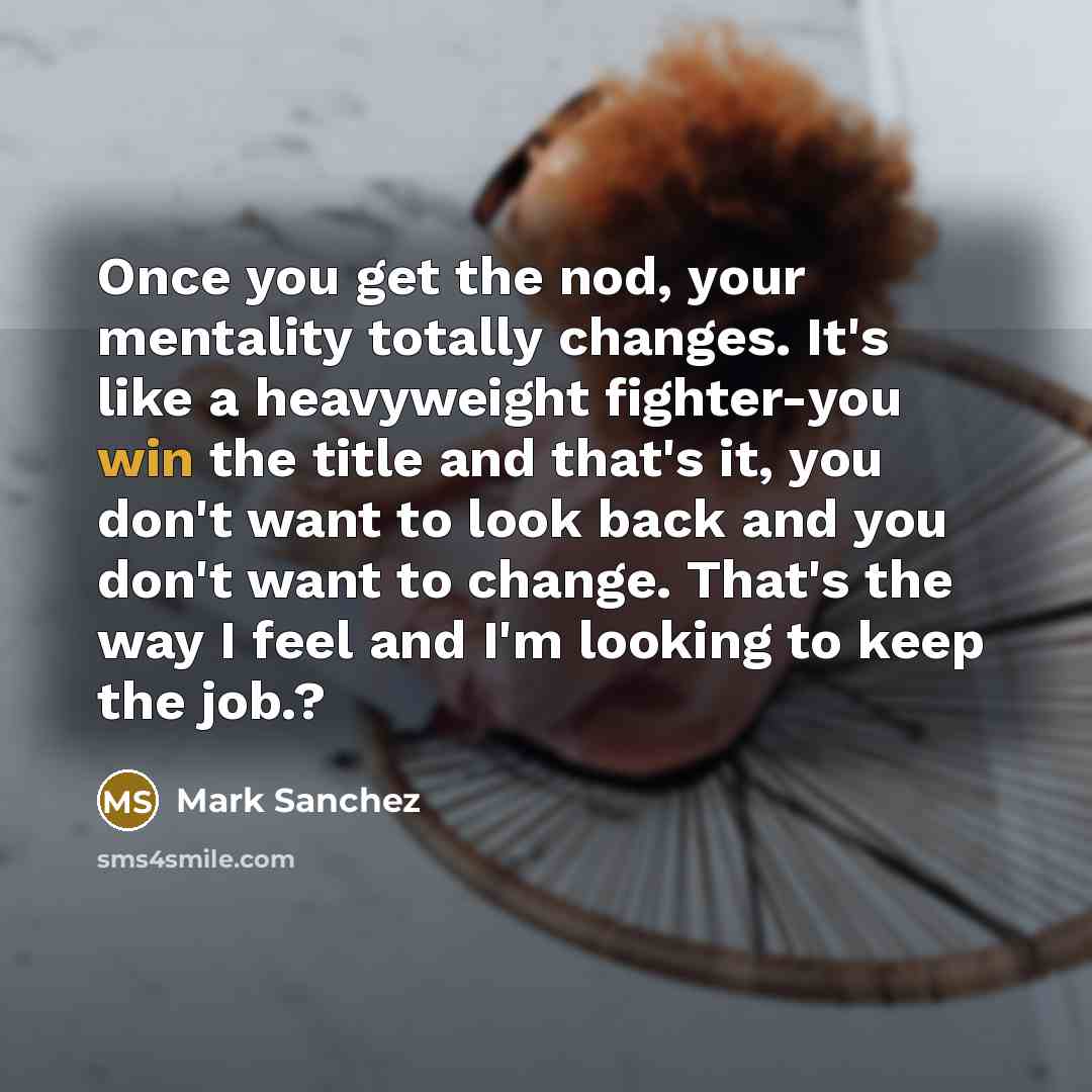 “Once you get the nod, your mentality totally changes. It's…” quote by Mark Sanchez