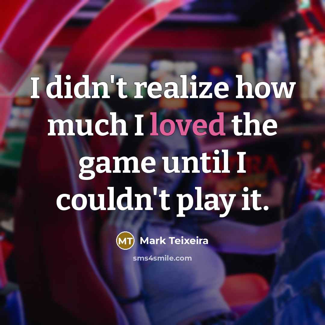 “I didn't realize how much I loved the game until…” quote by Mark Teixeira