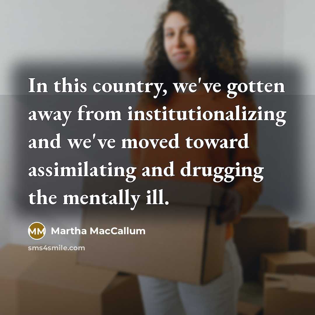“In this country, we've gotten away from institutionalizing and we've…” quote by Martha MacCallum