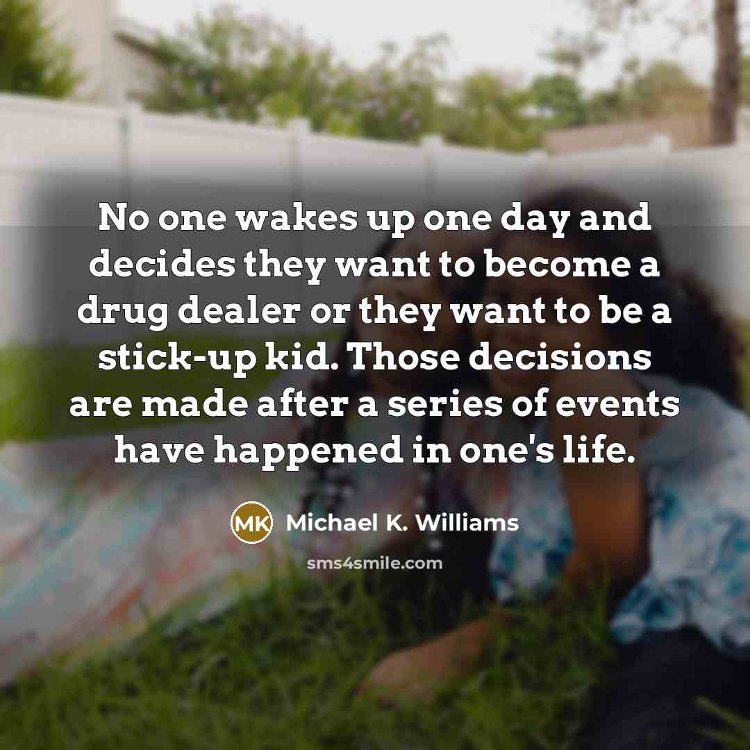 “No one wakes up one day and decides they want…” quote by Michael K. Williams