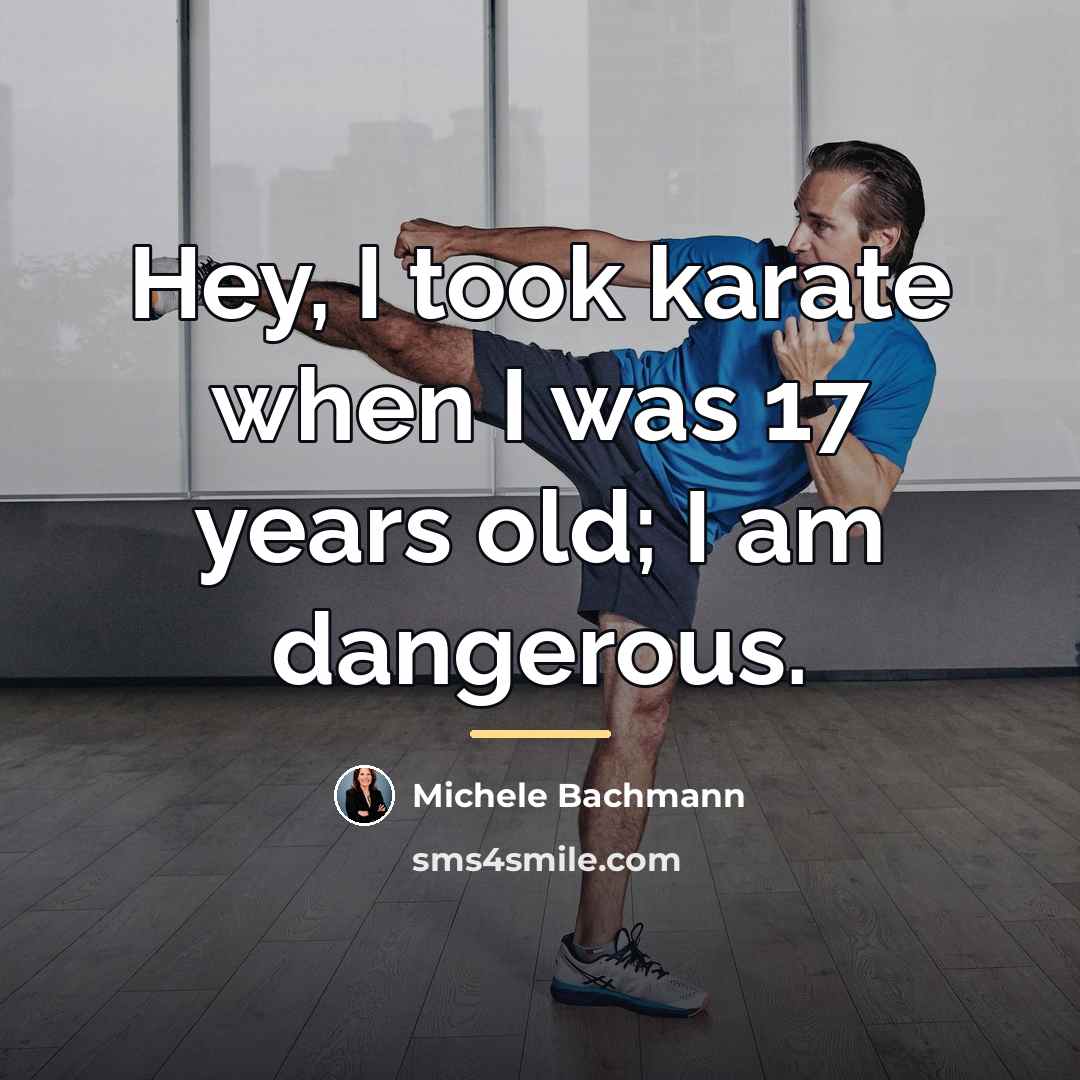 “Hey, I took karate when I was 17 years old;…” quote by Michele Bachmann
