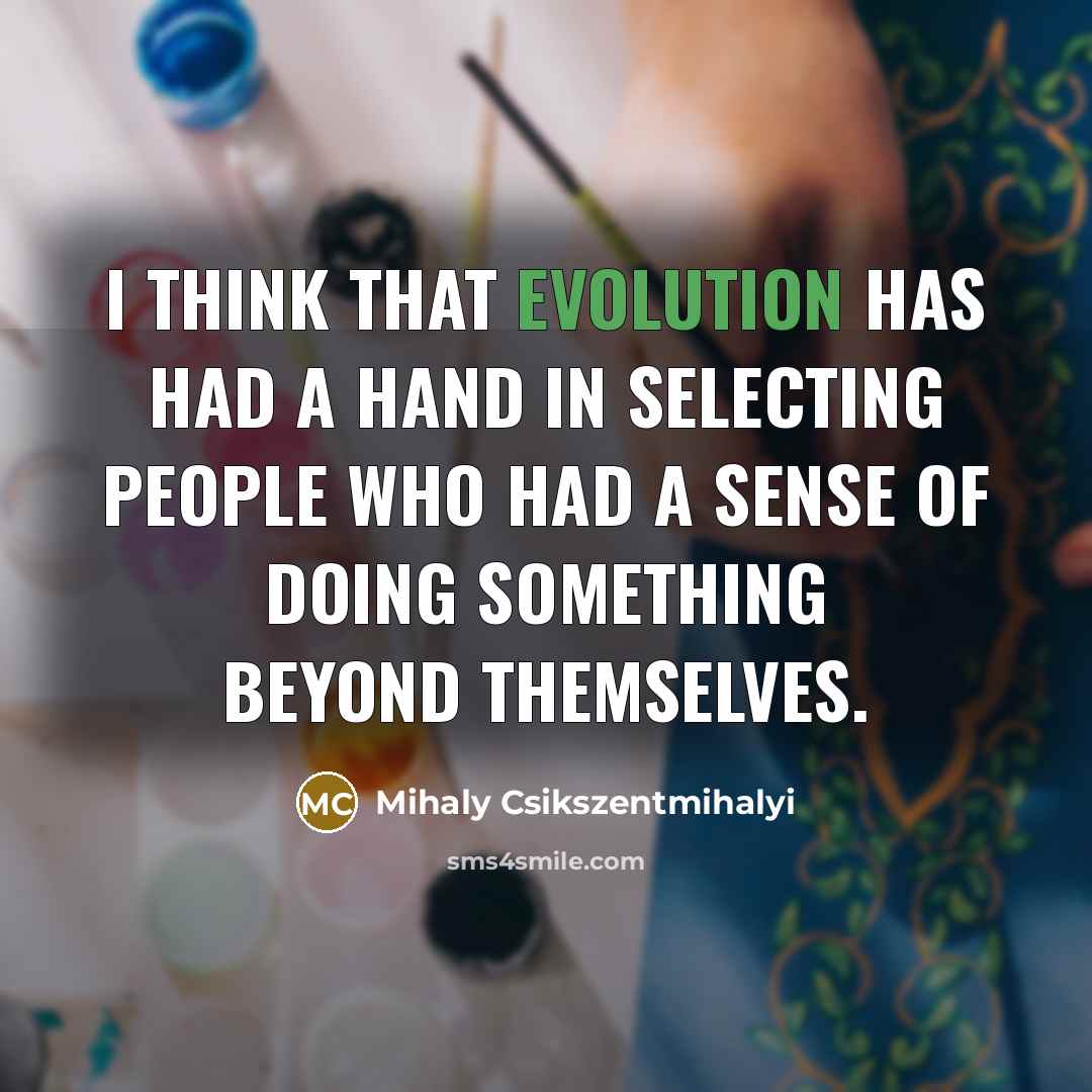 “I think that evolution has had a hand in selecting…” quote by Mihaly Csikszentmihalyi