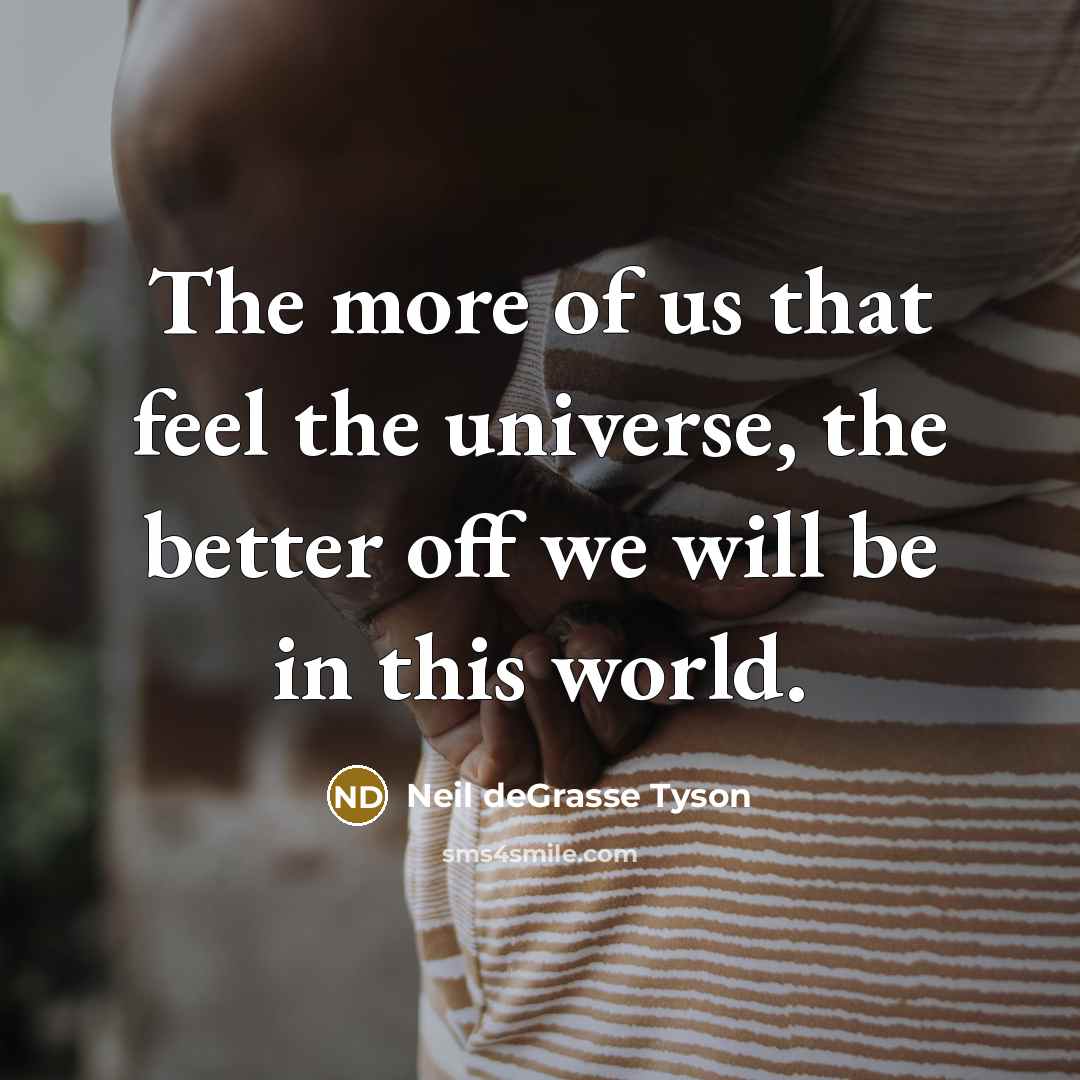 “The more of us that feel the universe, the better…” quote by Neil deGrasse Tyson