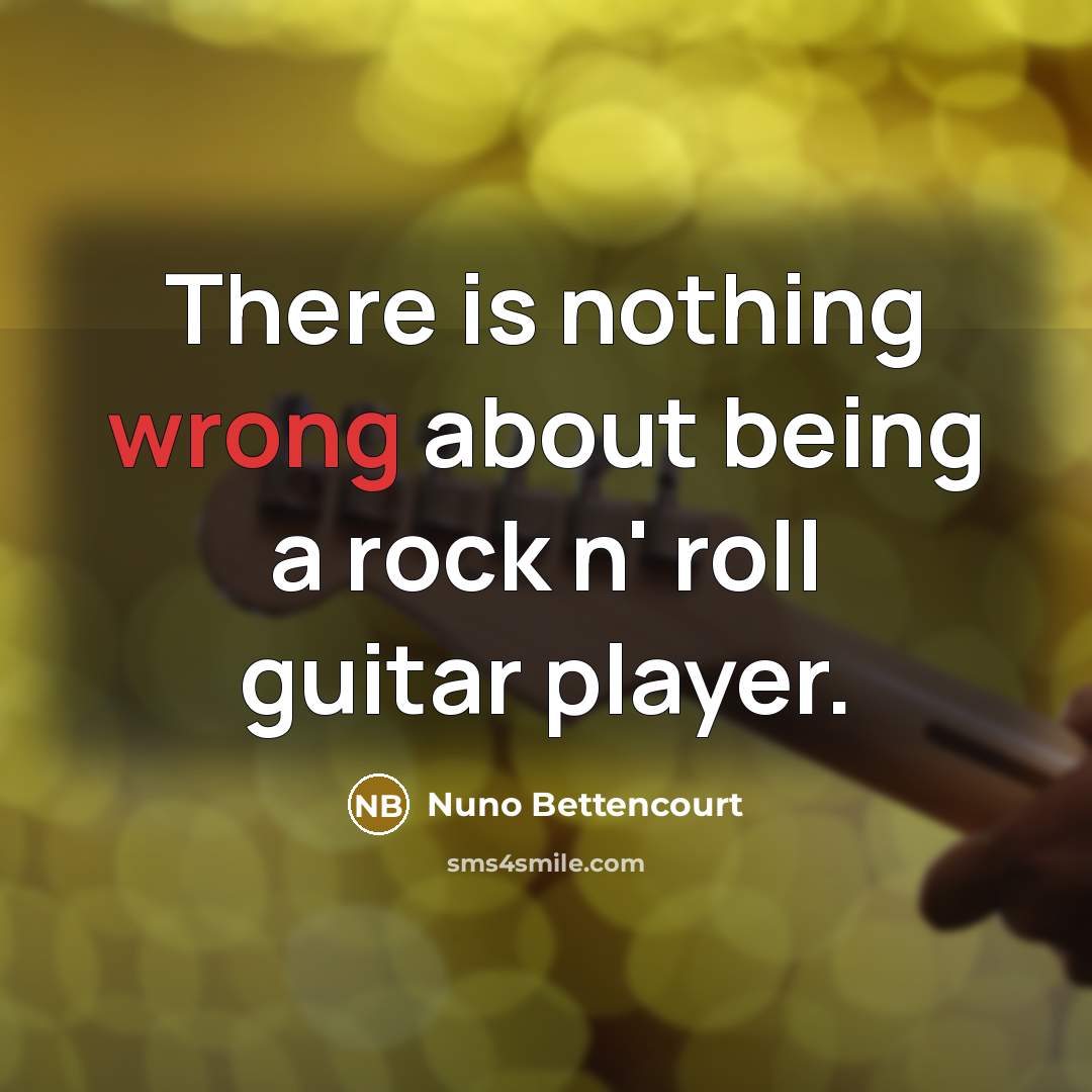 “There is nothing wrong about being a rock n' roll…” quote by Nuno Bettencourt