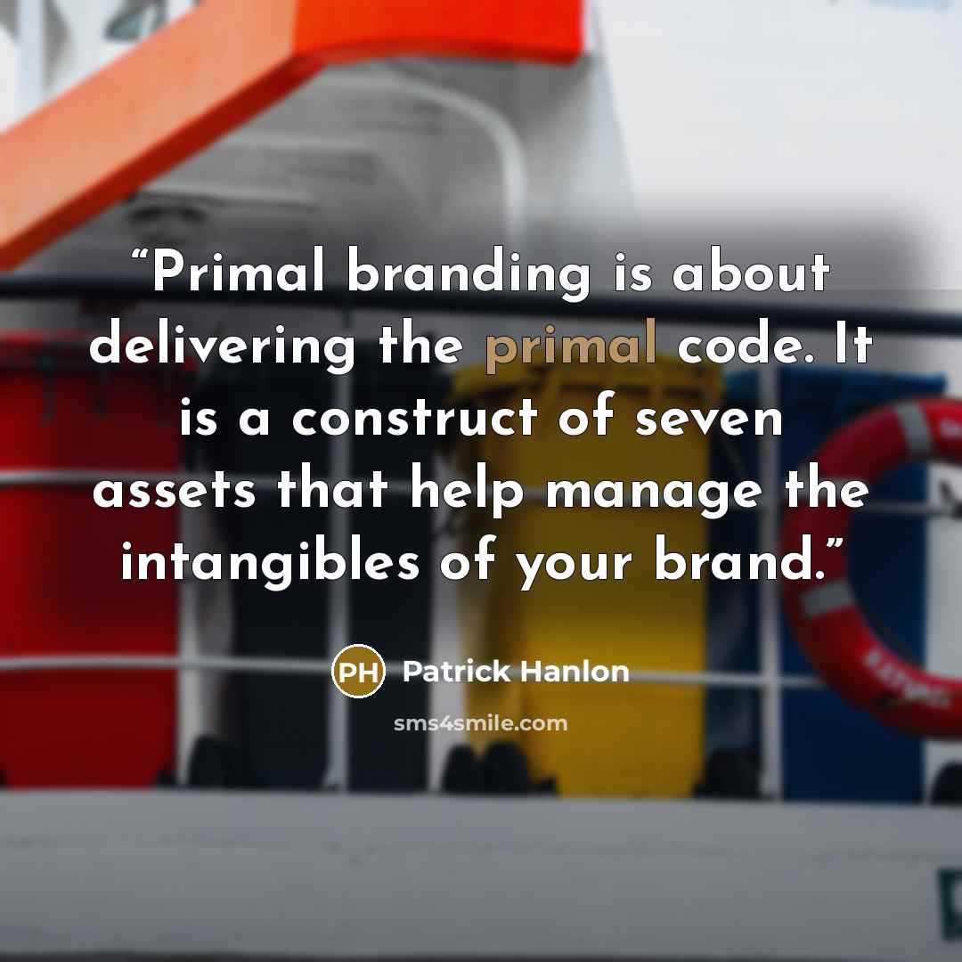 “Primal branding is about delivering the primal code. It is a construct of seven assets that help manage the intangibles of your brand.” quote by Patrick Hanlon