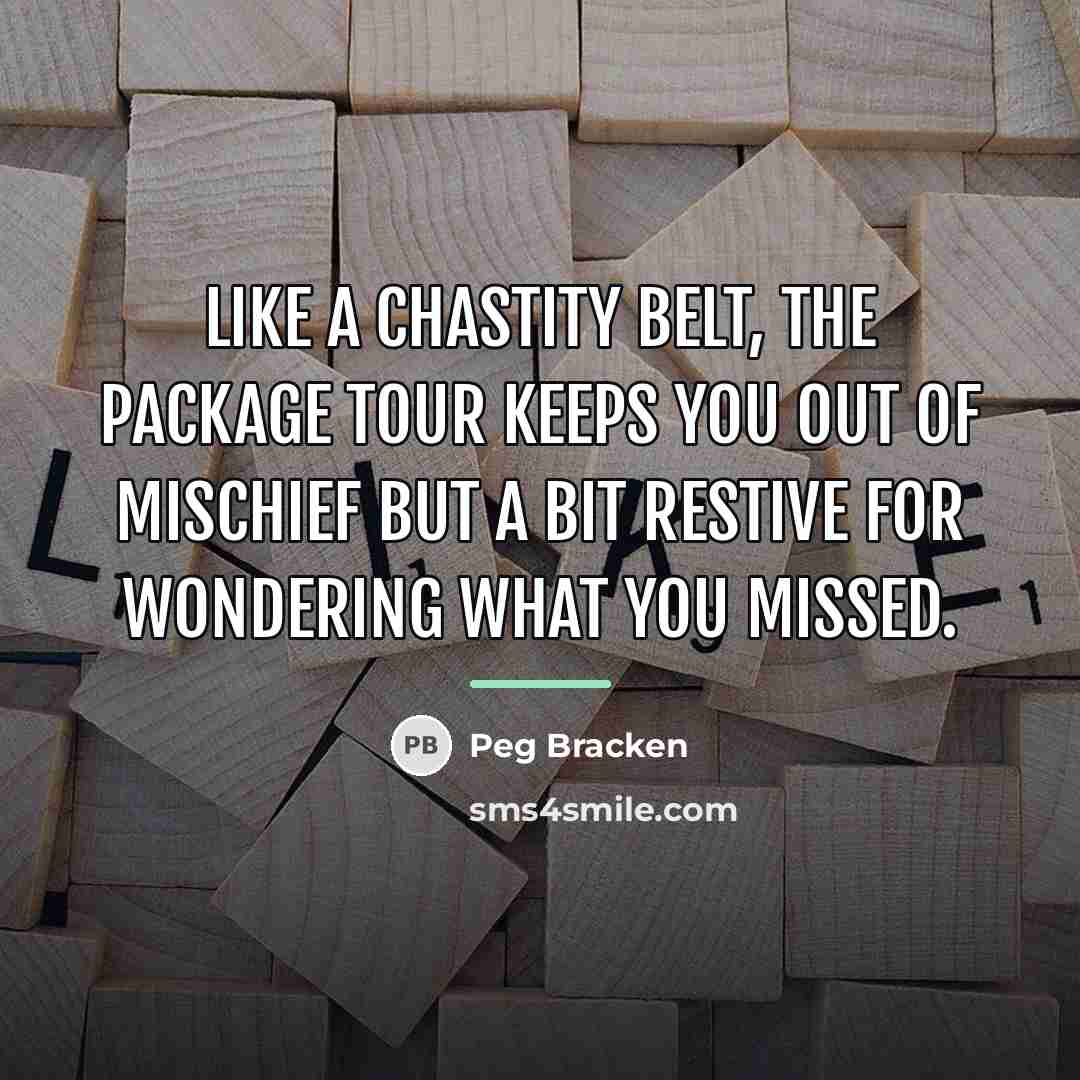 “Like a chastity belt, the package tour keeps you out…” quote by Peg Bracken