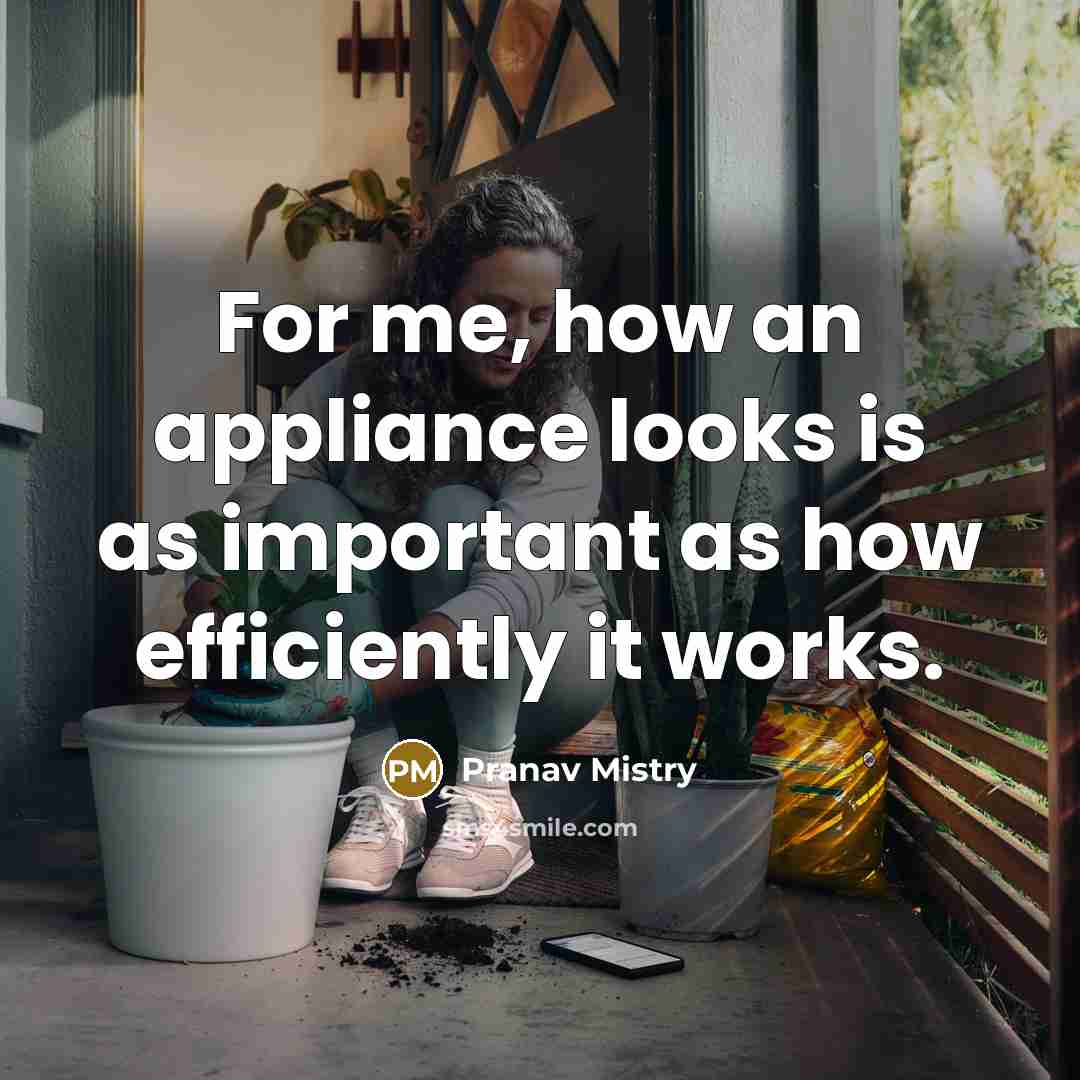 “For me, how an appliance looks is as important as…” quote by Pranav Mistry