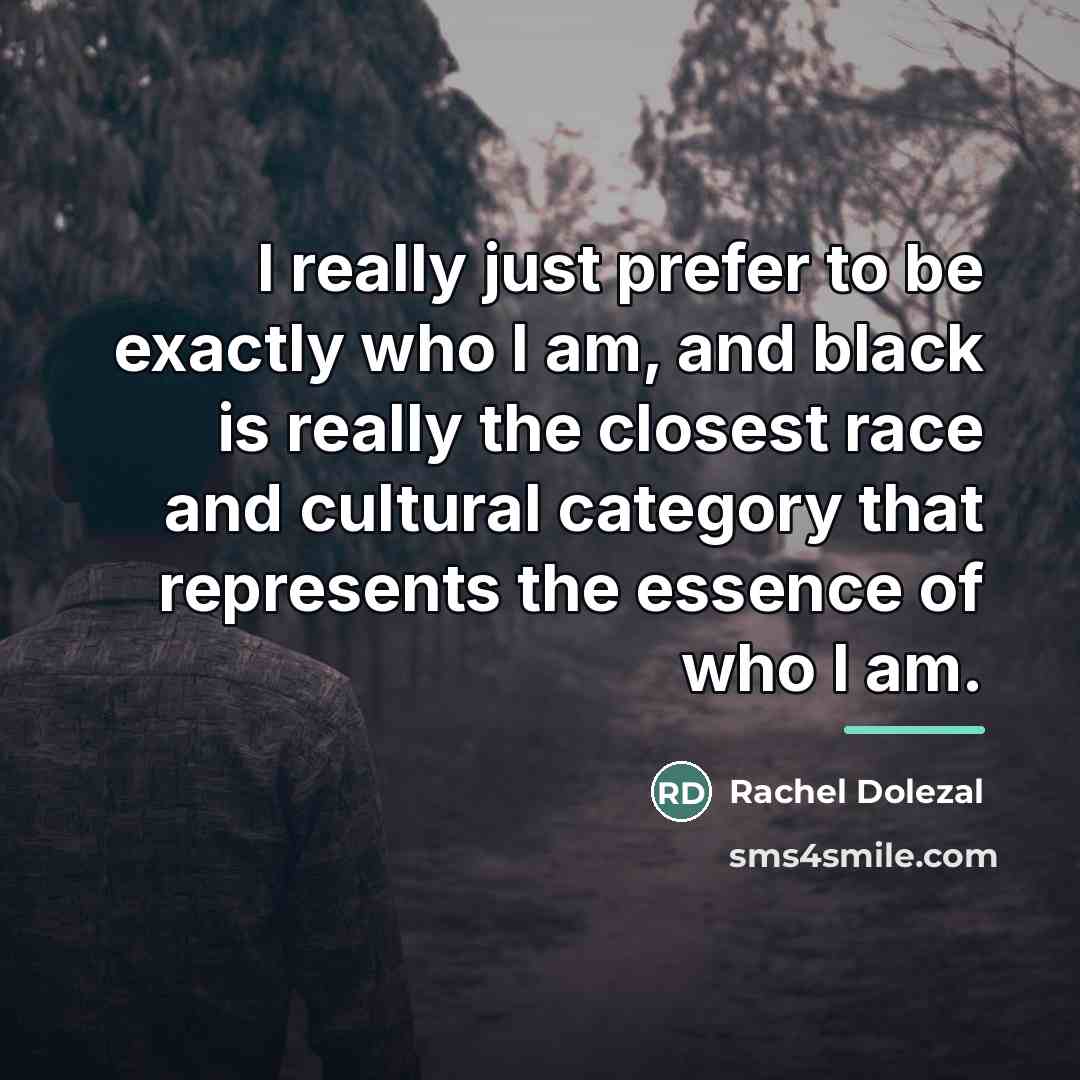“I really just prefer to be exactly who I am,…” quote by Rachel Dolezal