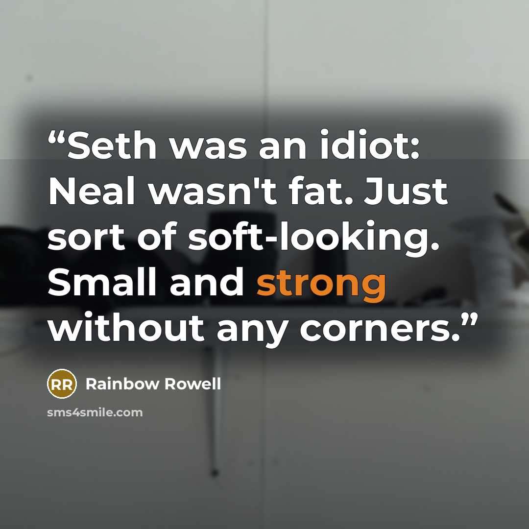 “Seth was an idiot: Neal wasn't fat. Just sort of soft-looking. Small and strong without any corners.” quote by Rainbow Rowell