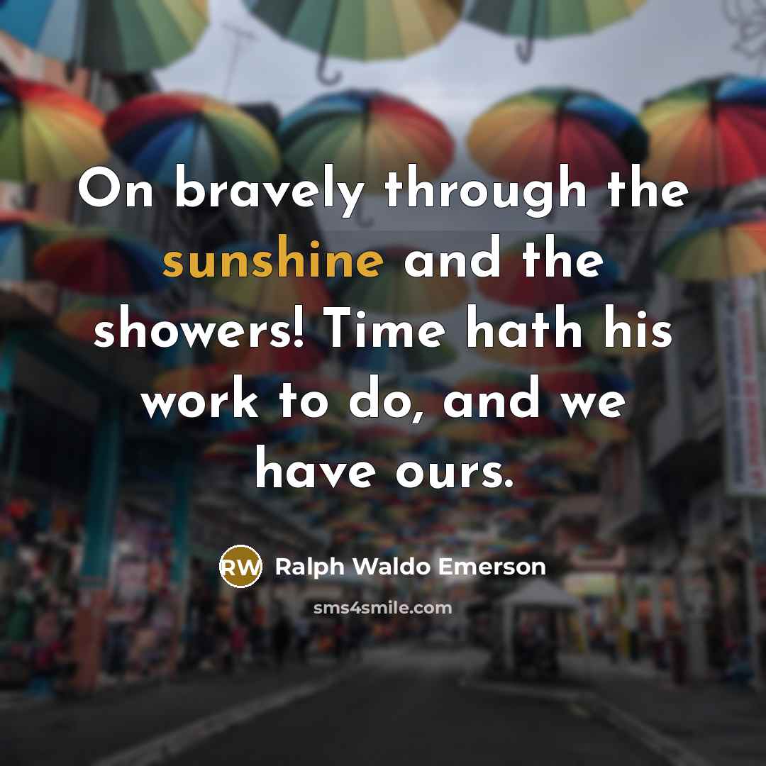 “On bravely through the sunshine and the showers! Time hath his work to do, and we have ours.” quote by Ralph Waldo Emerson
