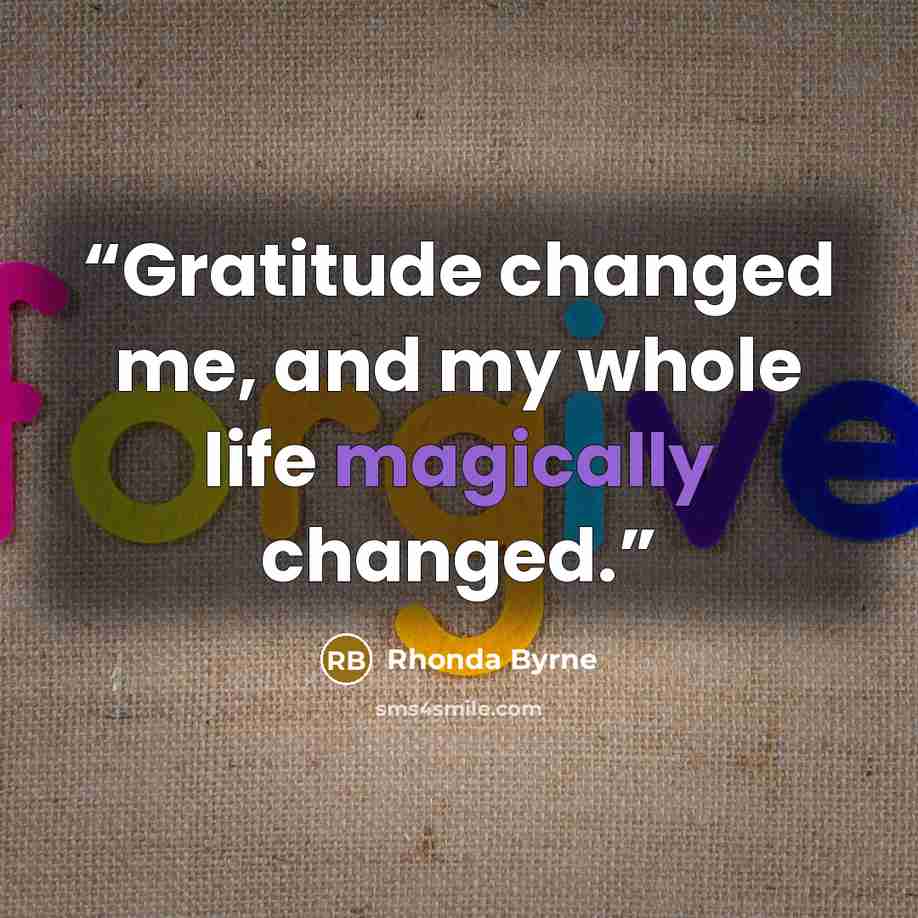 “Gratitude changed me, and my whole life magically changed.” quote by Rhonda Byrne