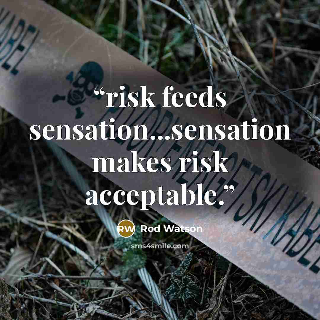 “risk feeds sensation...sensation makes risk acceptable.” quote by Rod Watson
