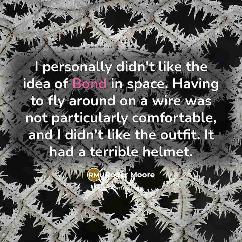 “I personally didn't like the idea of Bond in space. Having to fly around on a wire was not particularly comfortable, and I didn't like the outfit. It had a terrible helmet.” quote by Roger Moore