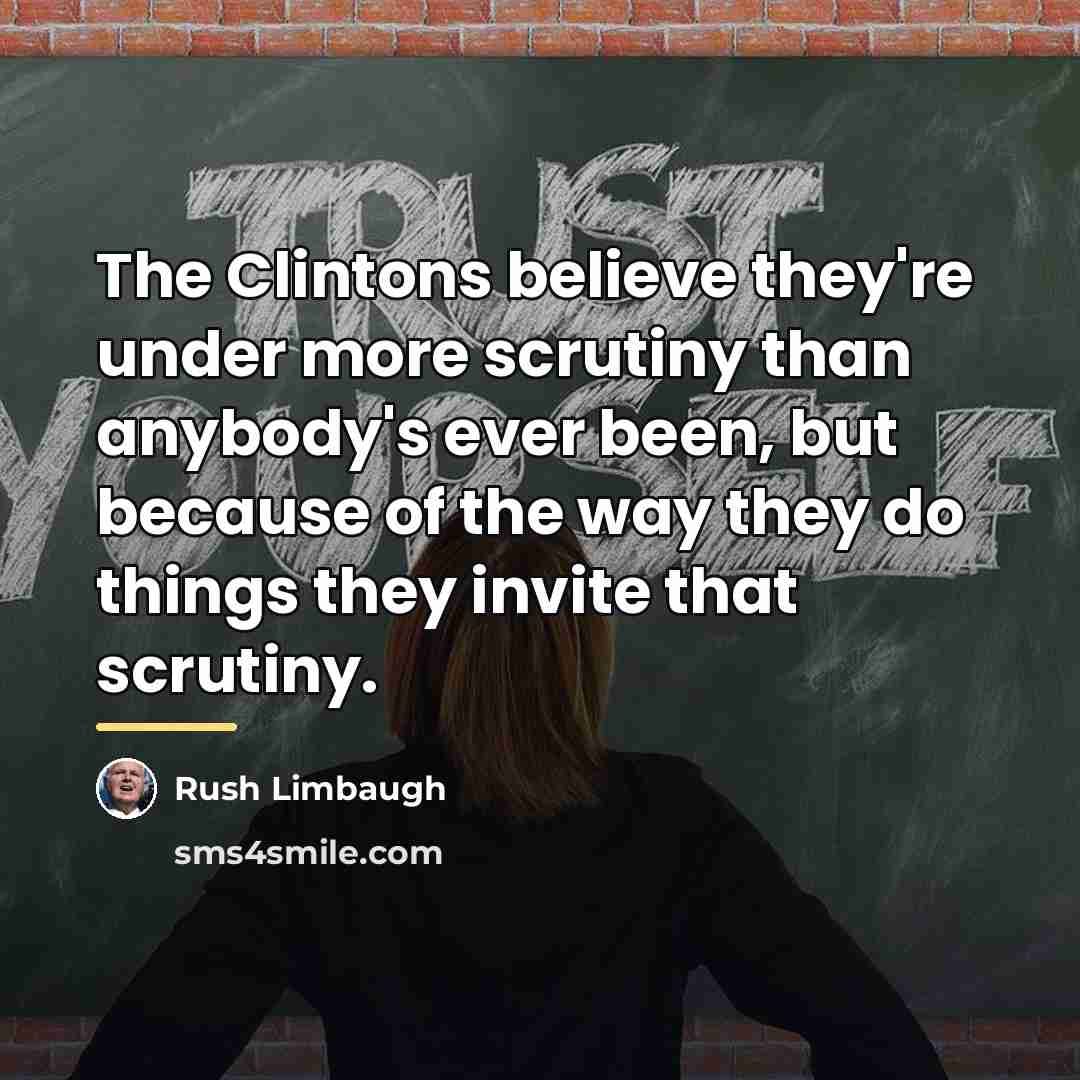 “The Clintons believe they're under more scrutiny than anybody's ever…” quote by Rush Limbaugh