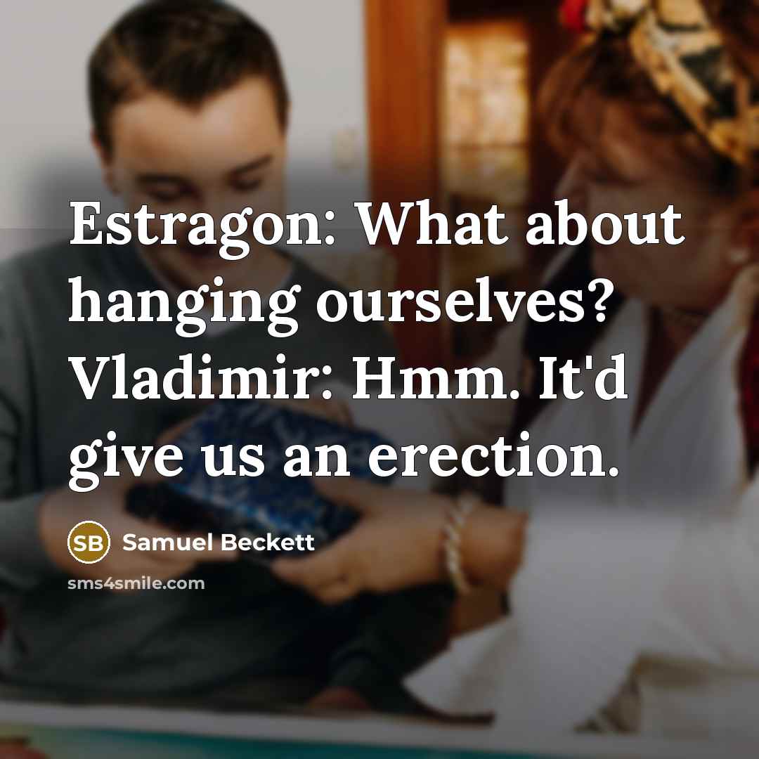 “Estragon: What about hanging ourselves? Vladimir: Hmm. It'd give us an erection.” quote by Samuel Beckett