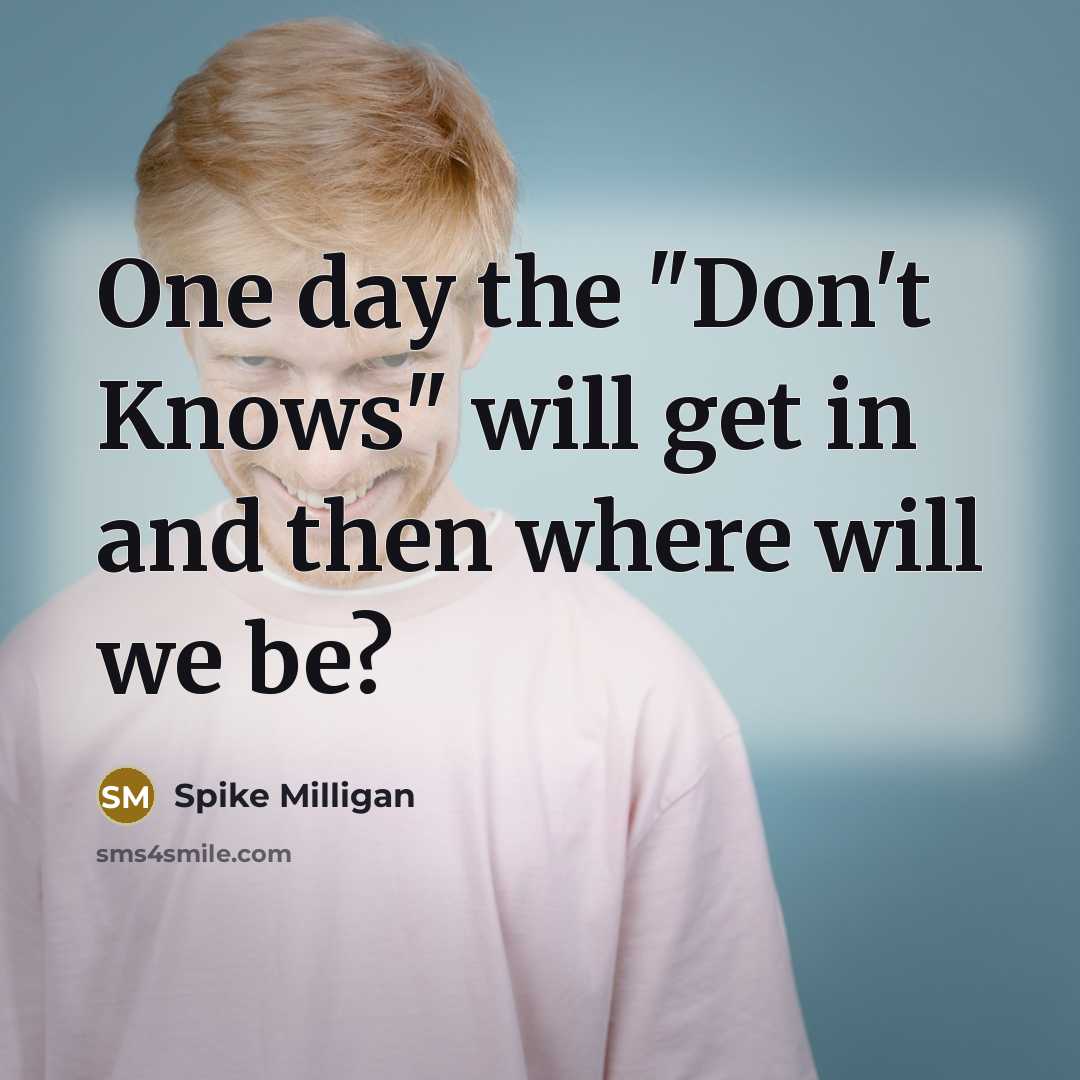 “One day the "Don't Knows" will get in and then…” quote by Spike Milligan