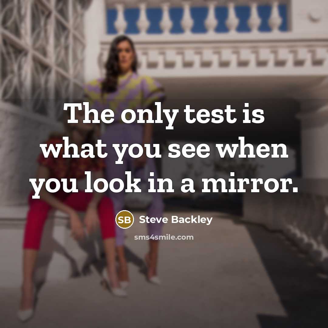 “The only test is what you see when you look…” quote by Steve Backley