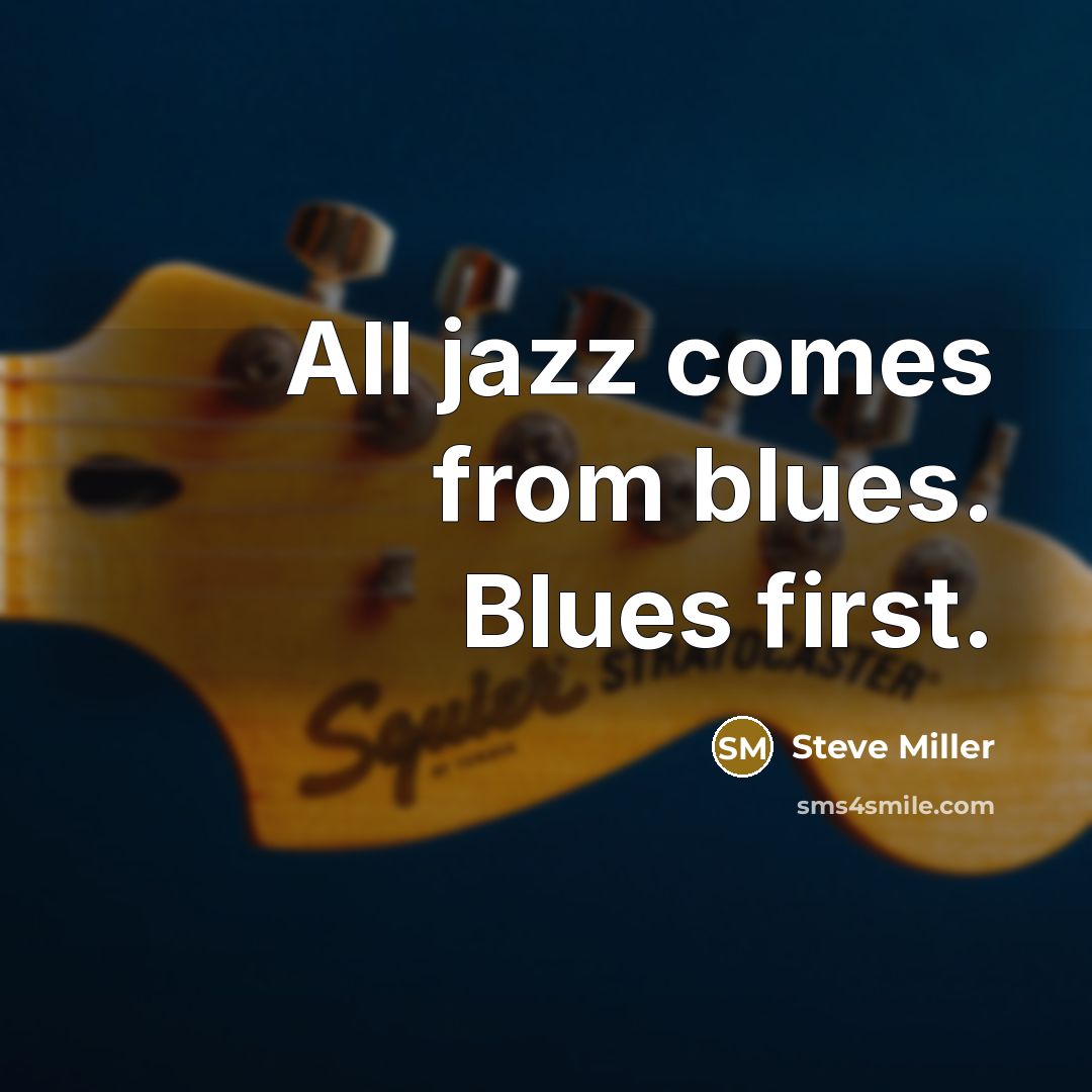 “All jazz comes from blues. Blues first.…” quote by Steve Miller