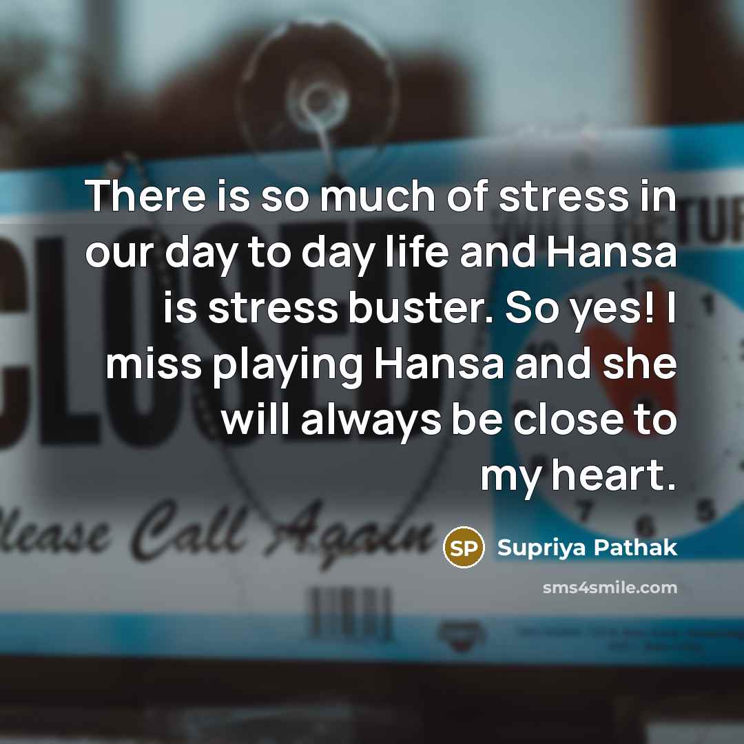 “There is so much of stress in our day to day life and Hansa is stress buster. So yes! I miss playing Hansa and she will always be close to my heart.” quote by Supriya Pathak