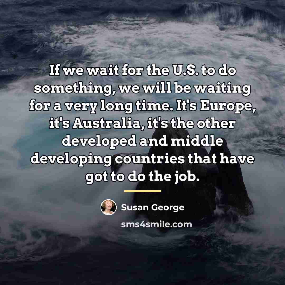 “If we wait for the U.S. to do something, we…” quote by Susan George