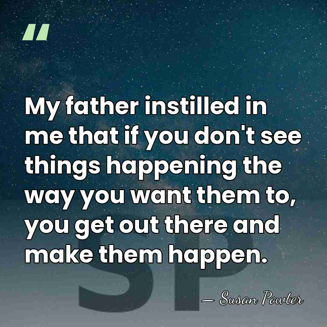 My father instilled in me that if you don't see things happening&hellip; - Susan Powter