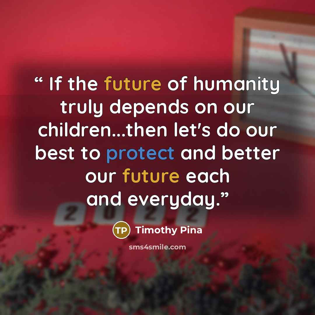 “If the future of humanity truly depends on our children...then let's do our best to protect and better our future each and everyday.” quote by Timothy Pina
