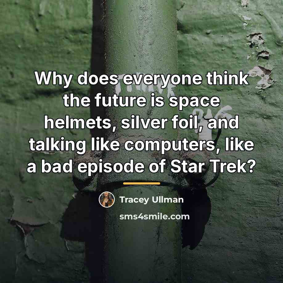 “Why does everyone think the future is space helmets, silver…” quote by Tracey Ullman
