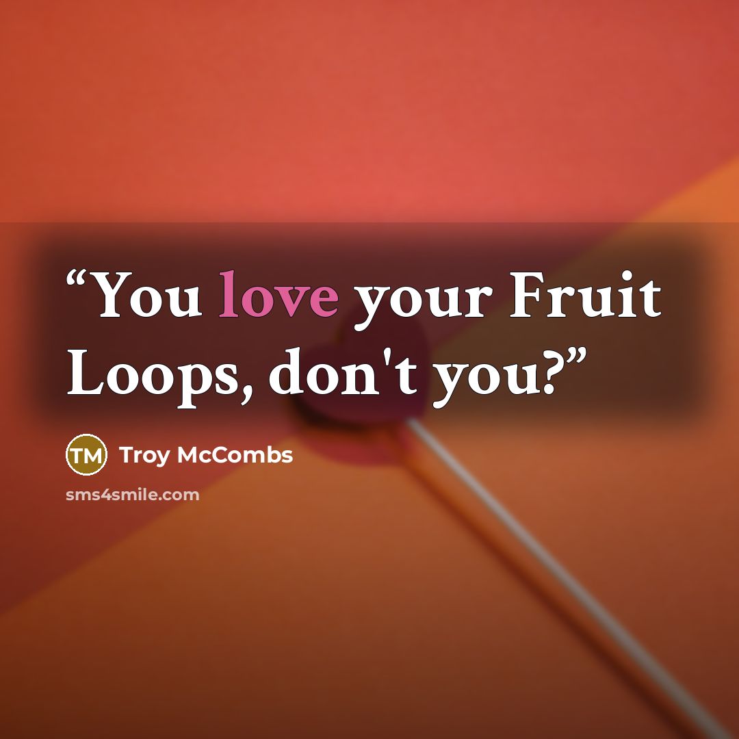 “You love your Fruit Loops, don't you?” quote by Troy McCombs