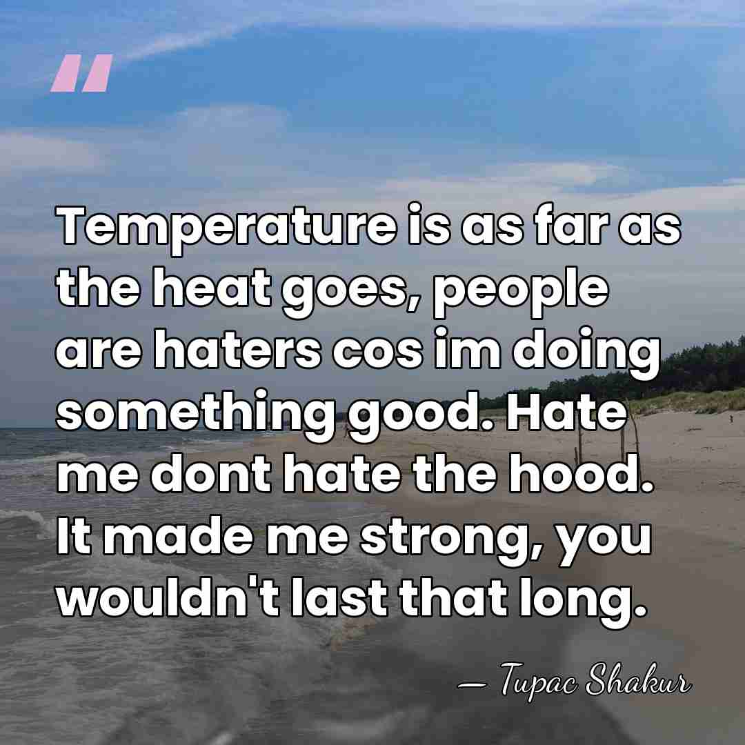 Temperature is as far as the heat goes, people are haters cos&hellip; - Tupac Shakur