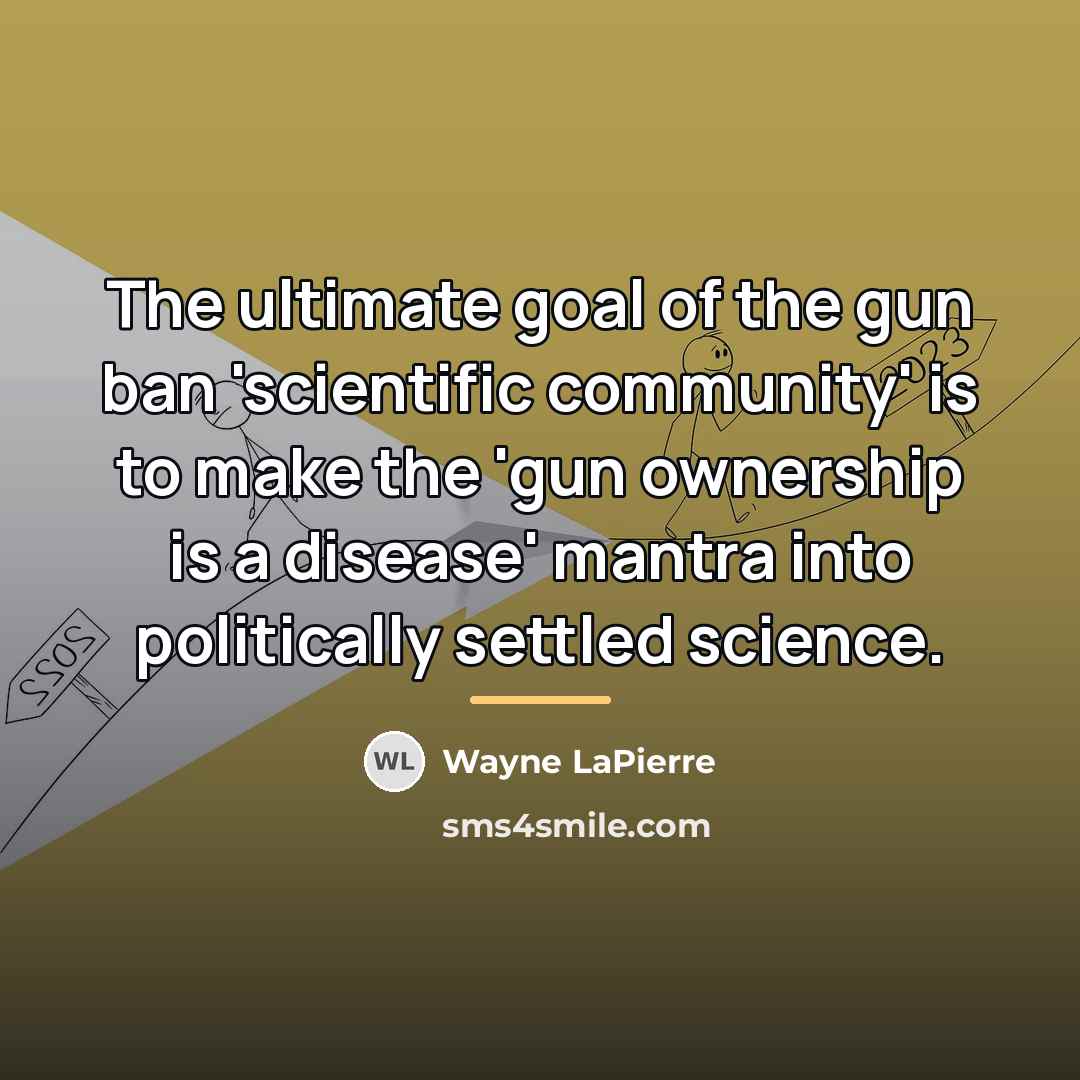 “The ultimate goal of the gun ban 'scientific community' is…” quote by Wayne LaPierre
