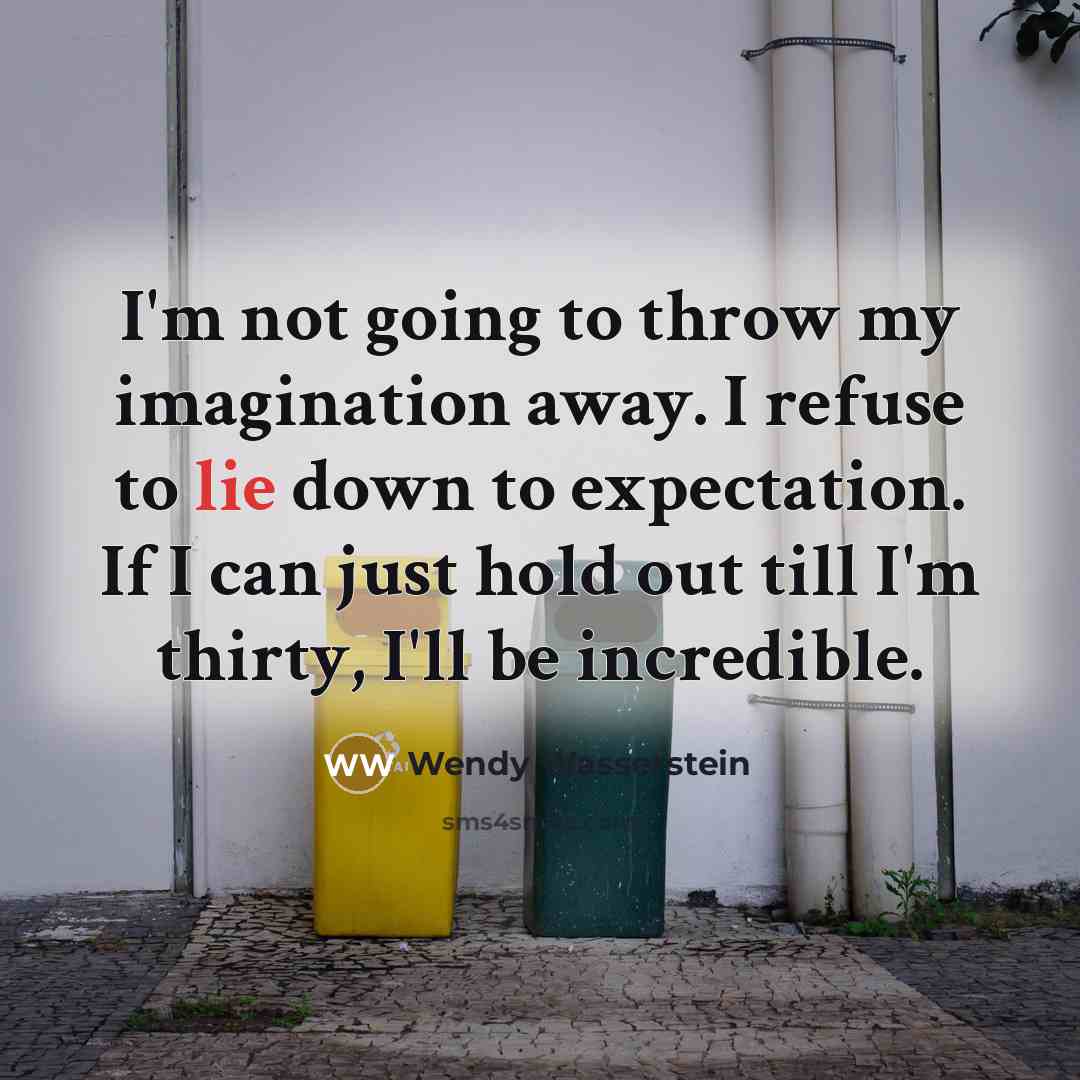 “I'm not going to throw my imagination away. I refuse…” quote by Wendy Wasserstein