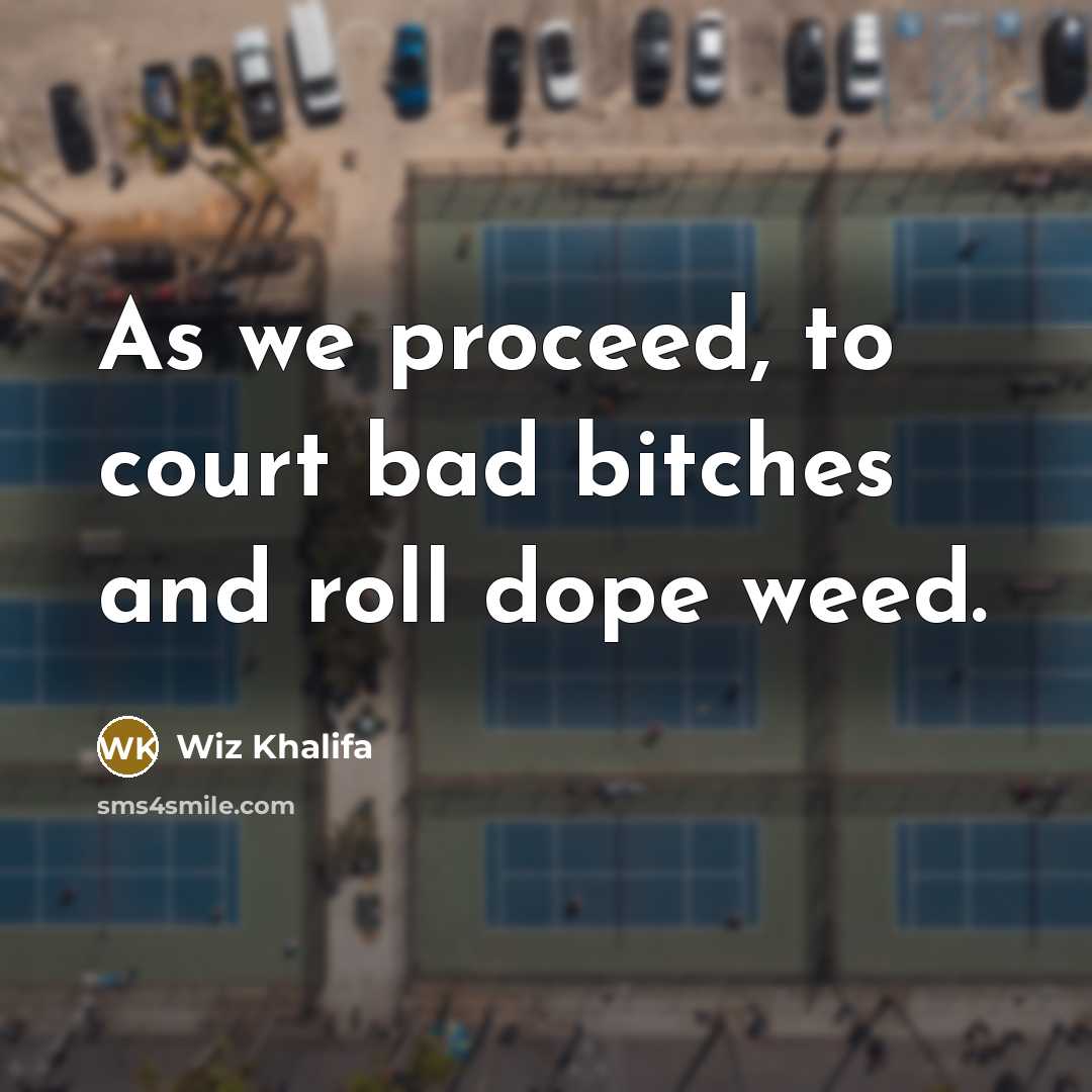 “As we proceed, to court bad bitches and roll dope…” quote by Wiz Khalifa
