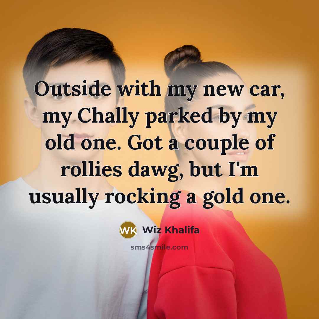 “Outside with my new car, my Chally parked by my old one. Got a couple of rollies dawg, but I'm usually rocking a gold one.” quote by Wiz Khalifa