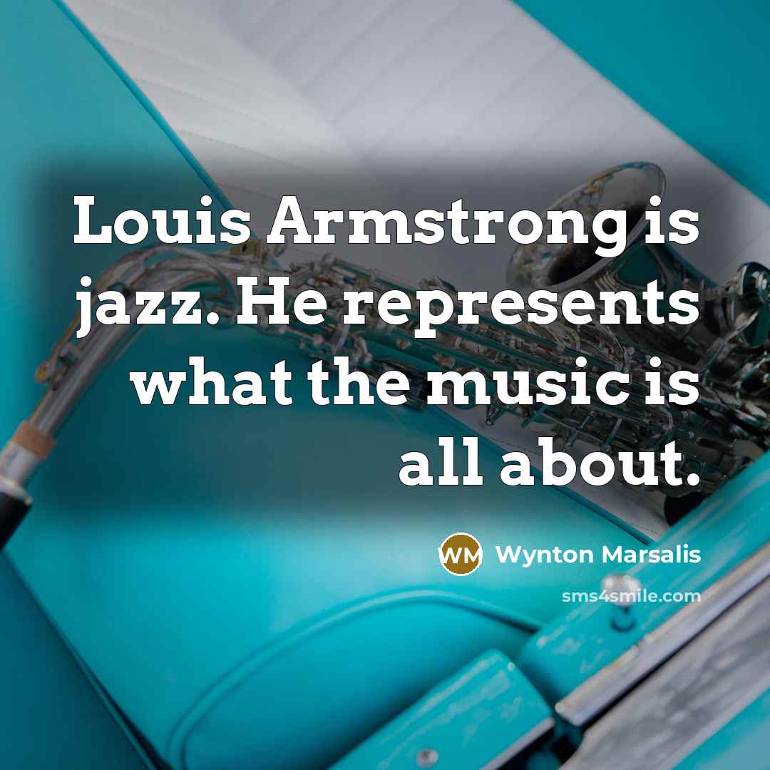 “Louis Armstrong is jazz. He represents what the music is…” quote by Wynton Marsalis