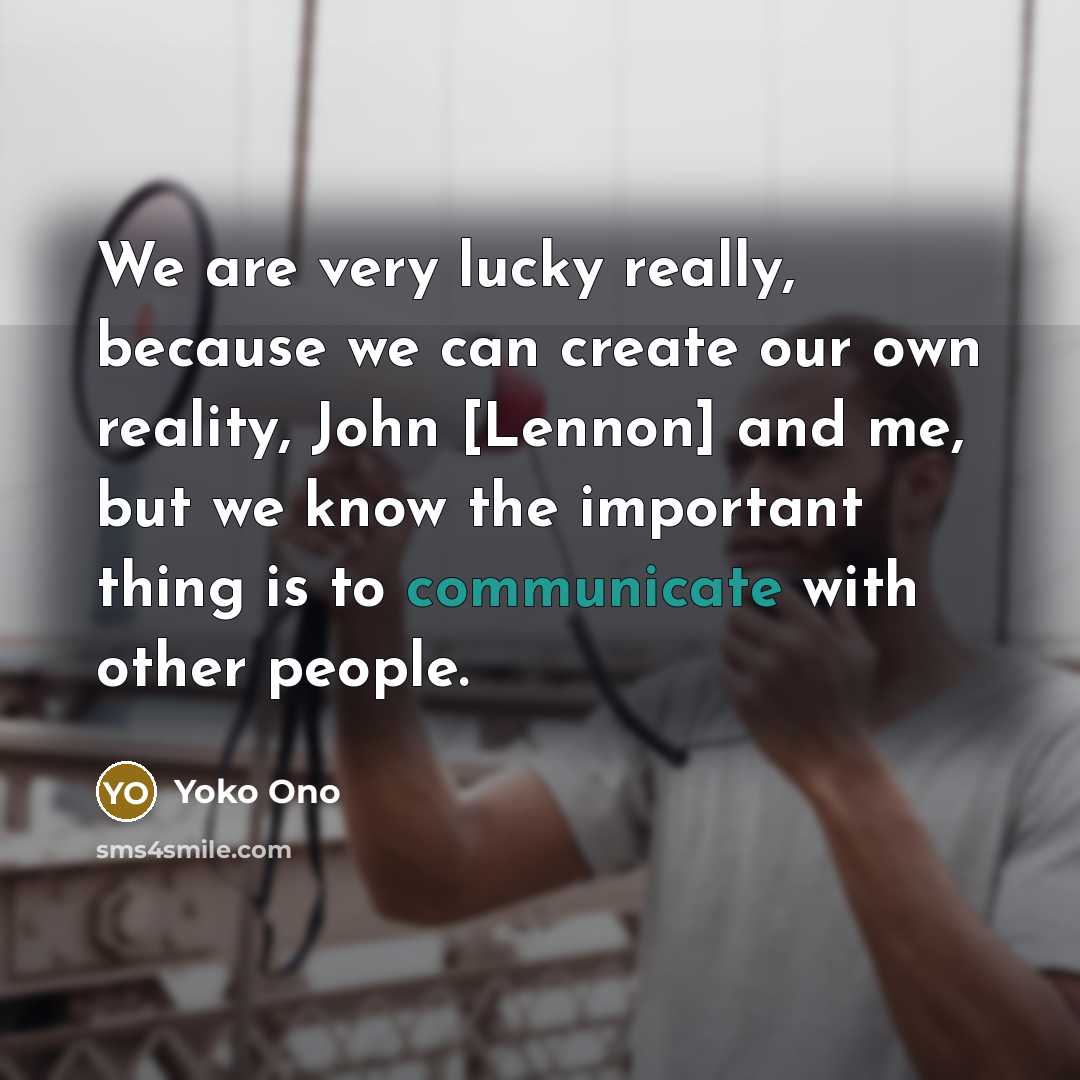 “We are very lucky really, because we can create our…” quote by Yoko Ono