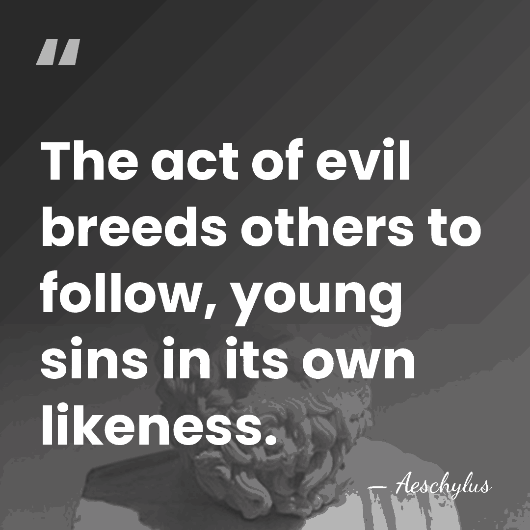 The act of evil breeds others to follow, young sins in its&hellip; - Aeschylus