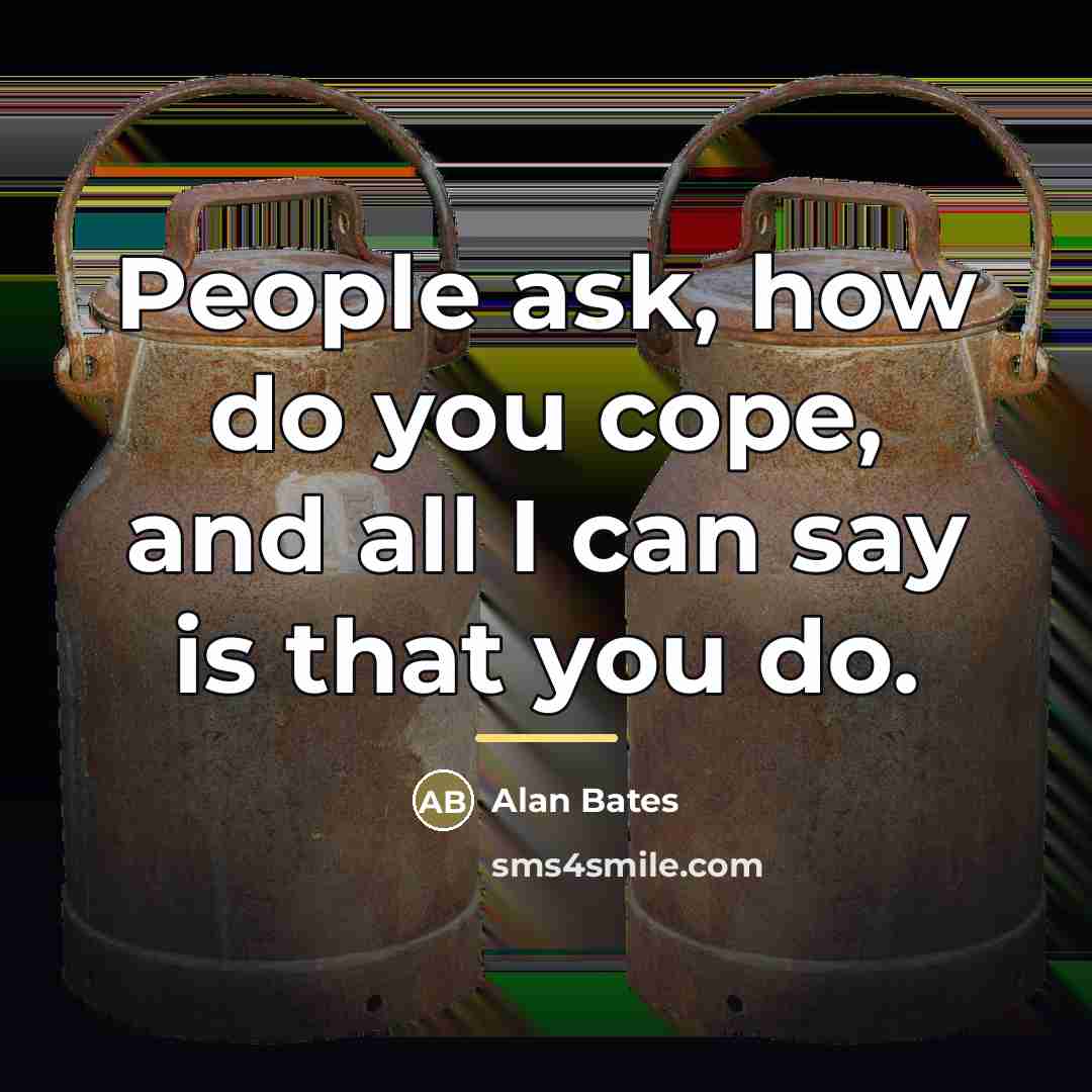 “People ask, how do you cope, and all I can…” quote by Alan Bates