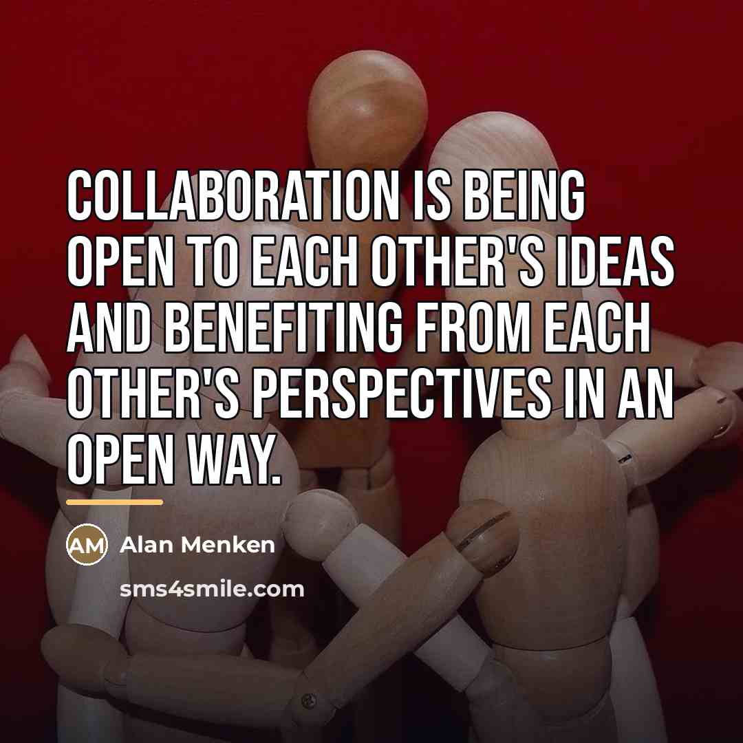 “Collaboration is being open to each other's ideas and benefiting…” quote by Alan Menken