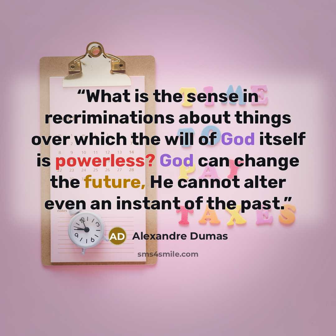 “What is the sense in recriminations about things over which the will of God itself is powerless? God can change the future, He cannot alter even an instant of the past.” quote by Alexandre Dumas