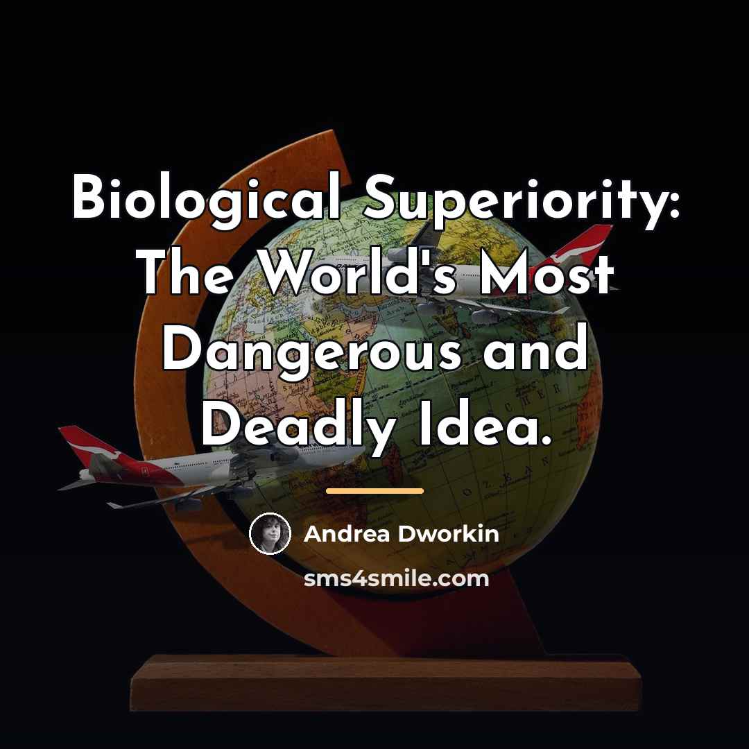 “Biological Superiority: The World's Most Dangerous and Deadly Idea.…” quote by Andrea Dworkin