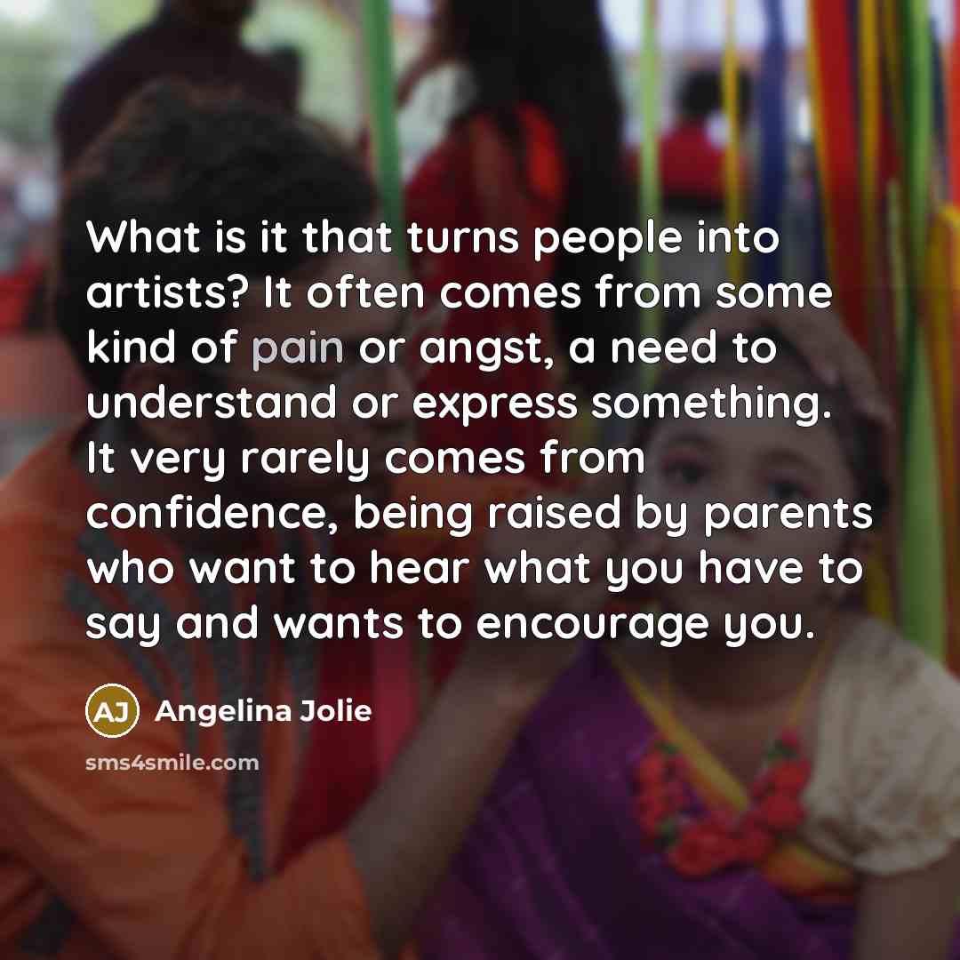 “What is it that turns people into artists? It often…” quote by Angelina Jolie