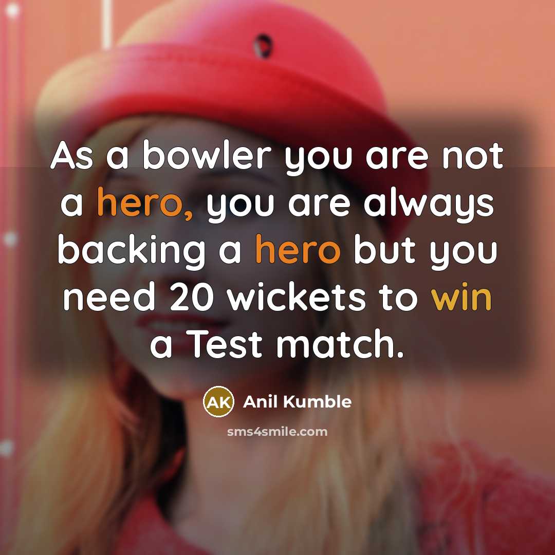 “As a bowler you are not a hero, you are…” quote by Anil Kumble