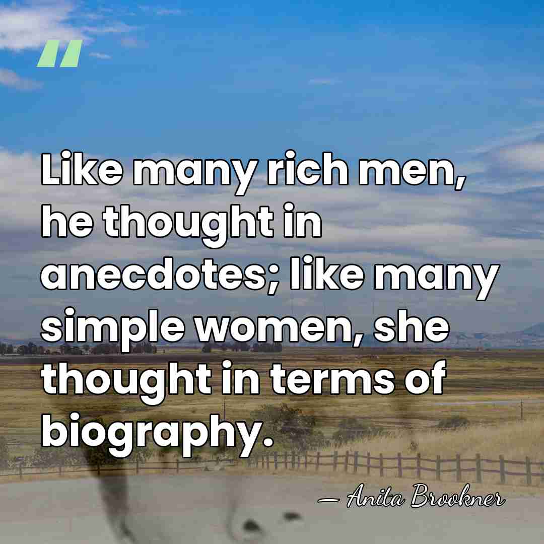 Like many rich men, he thought in anecdotes; like many simple women,&hellip; - Anita Brookner