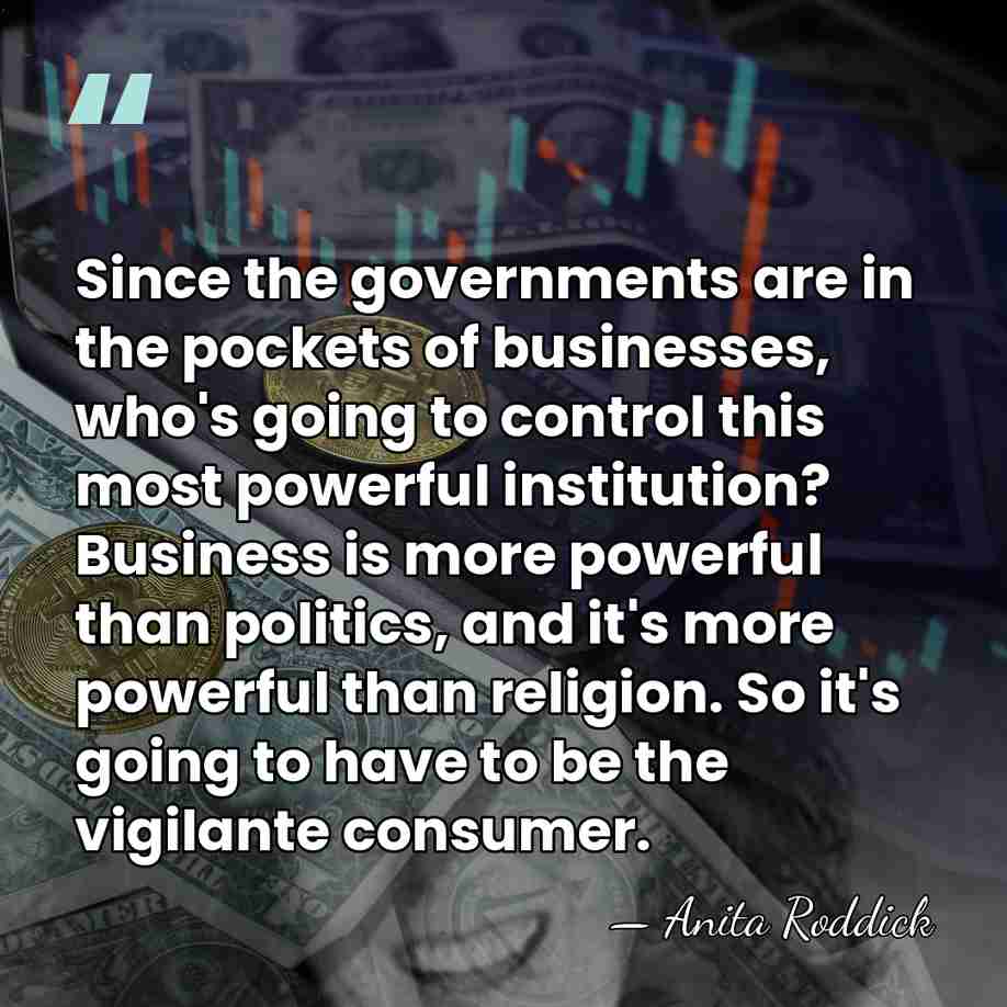 Since the governments are in the pockets of businesses, who's going to&hellip; - Anita Roddick