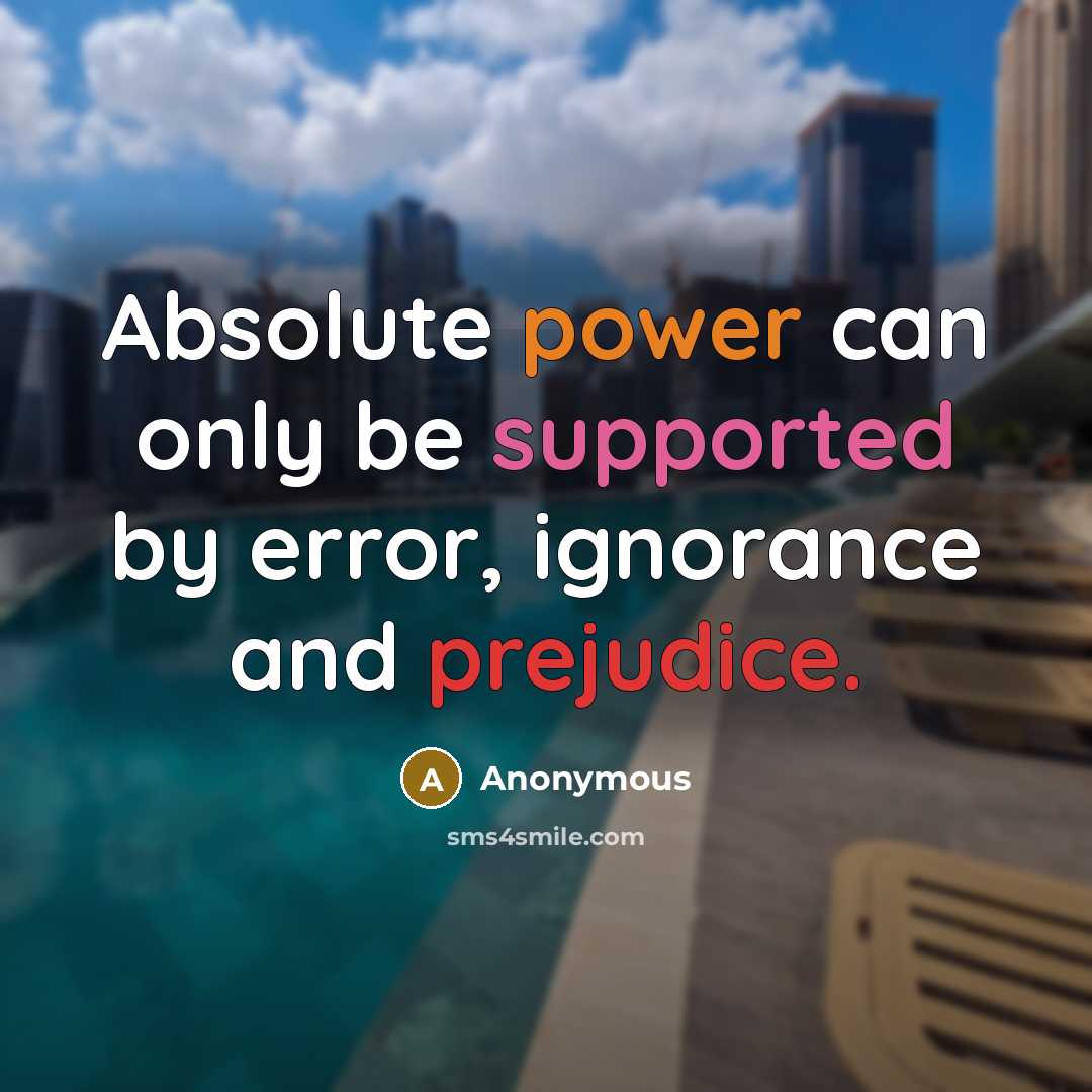 “Absolute power can only be supported by error, ignorance and prejudice.” quote by Anonymous