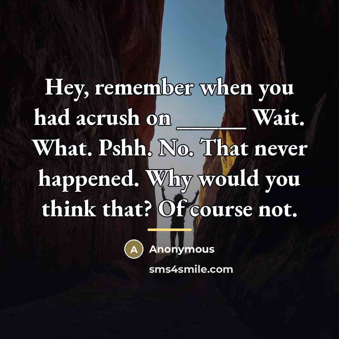 “Hey, remember when you had acrush on _____ Wait. What.…” quote by Anonymous