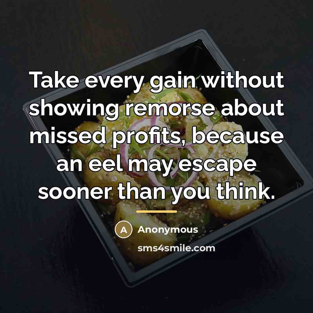 “Take every gain without showing remorse about missed profits, because…” quote by Anonymous