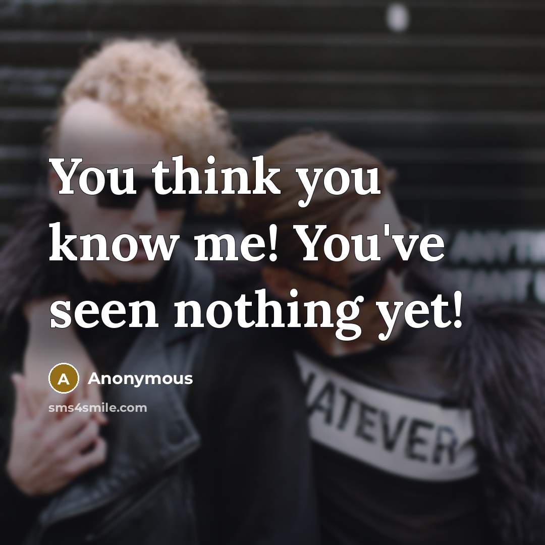 “You think you know me! You've seen nothing yet!” quote by Anonymous